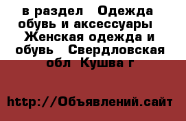  в раздел : Одежда, обувь и аксессуары » Женская одежда и обувь . Свердловская обл.,Кушва г.